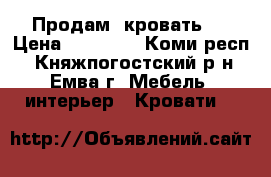 Продам  кровать   › Цена ­ 15 500 - Коми респ., Княжпогостский р-н, Емва г. Мебель, интерьер » Кровати   